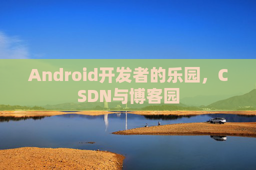 Android开发者的乐园，CSDN与博客园