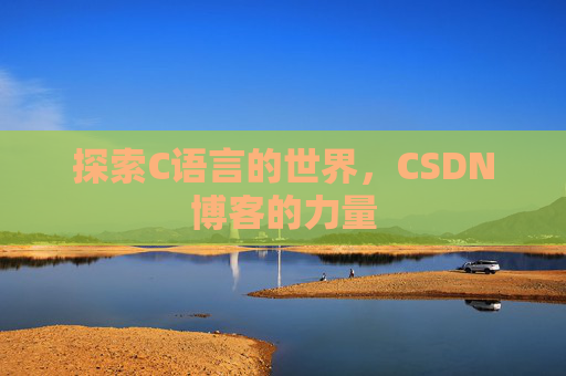 探索C语言的世界,CSDN博客的力量 探索C语言的世界,CSDN博客的力量